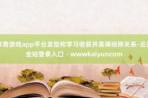 体育游戏app平台发型和学习收获并莫得班师关系-云开全站登录入口 - wwwkaiyuncom