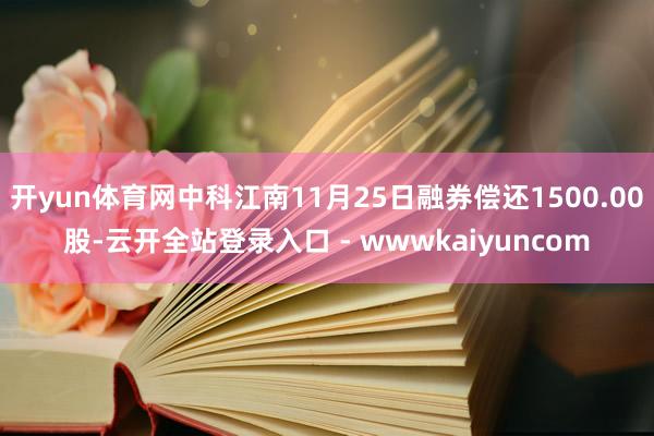 开yun体育网中科江南11月25日融券偿还1500.00股-云开全站登录入口 - wwwkaiyuncom