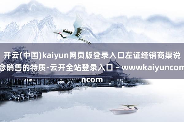开云(中国)kaiyun网页版登录入口左证经销商渠说念销售的特质-云开全站登录入口 - wwwkaiyuncom