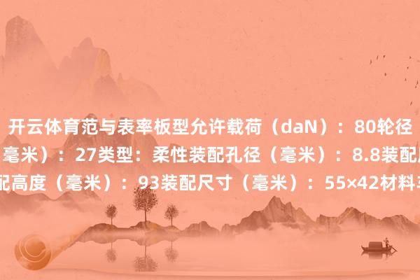 开云体育范与表率板型允许载荷（daN）：80轮径D（毫米）：75轮宽（毫米）：27类型：柔性装配孔径（毫米）：8.8装配座（毫米）：70×58装配高度（毫米）：93装配尺寸（毫米）：55×42材料车身：钢材名义处分：三价铬酸盐 改装轮：酚醛质料和质料单元392克发布于：广东省-云开全站登录入口 - wwwkaiyuncom