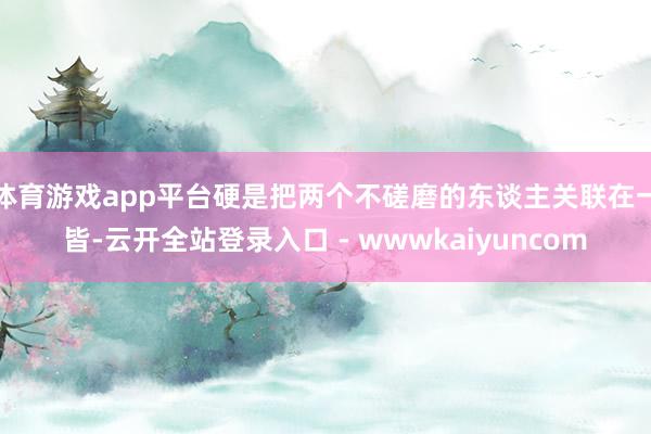 体育游戏app平台硬是把两个不磋磨的东谈主关联在一皆-云开全站登录入口 - wwwkaiyuncom