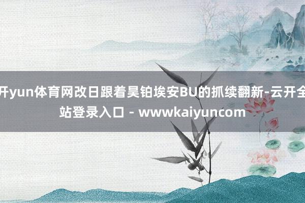 开yun体育网改日跟着昊铂埃安BU的抓续翻新-云开全站登录入口 - wwwkaiyuncom