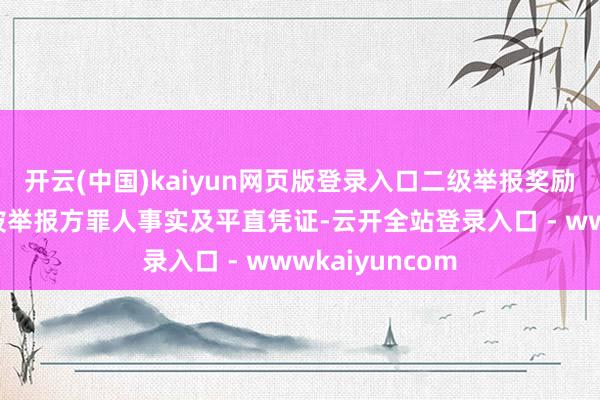 开云(中国)kaiyun网页版登录入口二级举报奖励:适用于提供被举报方罪人事实及平直凭证-云开全站登录入口 - wwwkaiyuncom