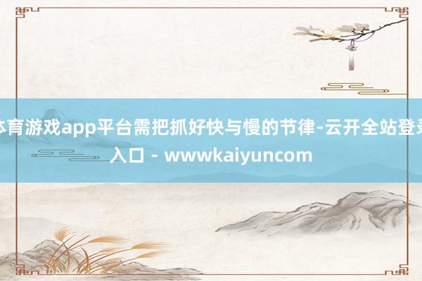 体育游戏app平台需把抓好快与慢的节律-云开全站登录入口 - wwwkaiyuncom