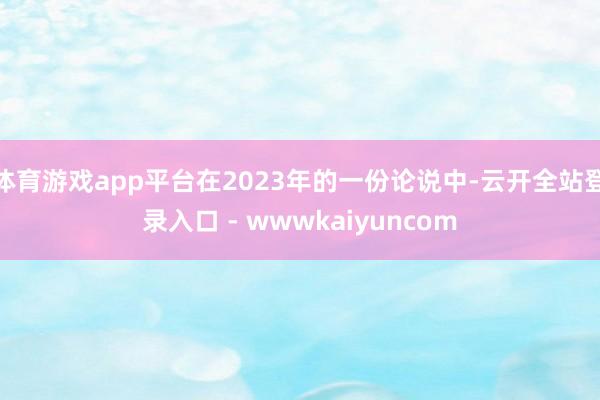 体育游戏app平台在2023年的一份论说中-云开全站登录入口 - wwwkaiyuncom