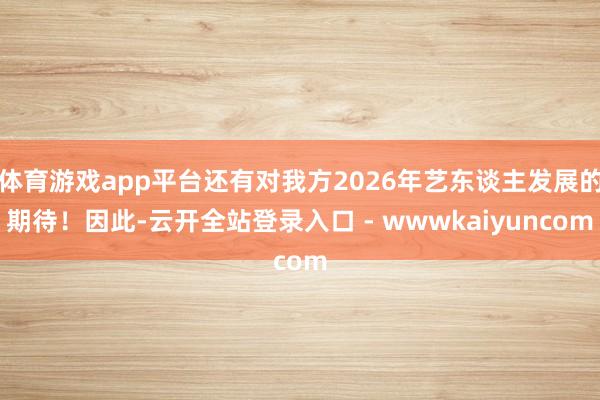 体育游戏app平台还有对我方2026年艺东谈主发展的期待！因此-云开全站登录入口 - wwwkaiyuncom