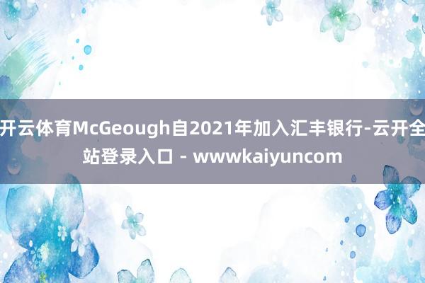 开云体育McGeough自2021年加入汇丰银行-云开全站登录入口 - wwwkaiyuncom