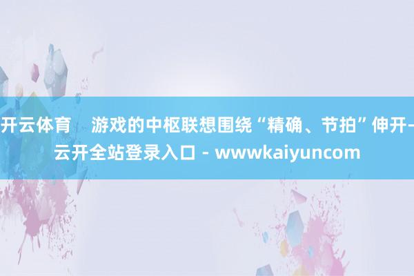 开云体育 游戏的中枢联想围绕“精确、节拍”伸开-云开全站登录入口 - wwwkaiyuncom