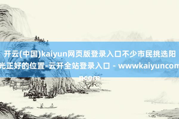 开云(中国)kaiyun网页版登录入口不少市民挑选阳光正好的位置-云开全站登录入口 - wwwkaiyuncom