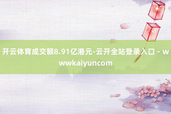 开云体育成交额8.91亿港元-云开全站登录入口 - wwwkaiyuncom