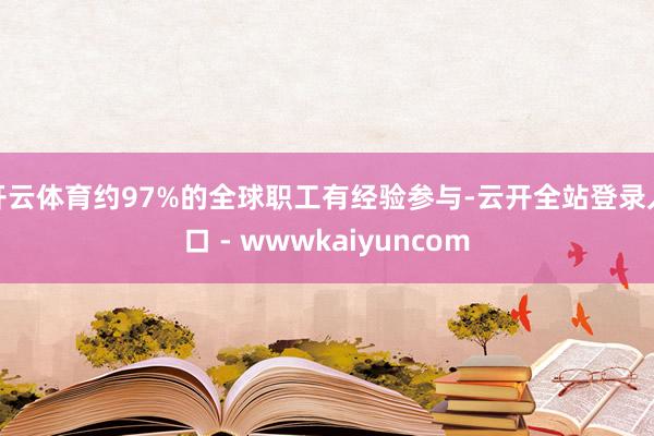 开云体育约97%的全球职工有经验参与-云开全站登录入口 - wwwkaiyuncom