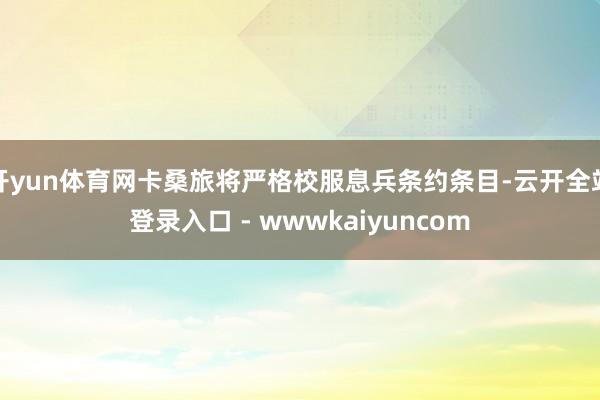 开yun体育网卡桑旅将严格校服息兵条约条目-云开全站登录入口 - wwwkaiyuncom