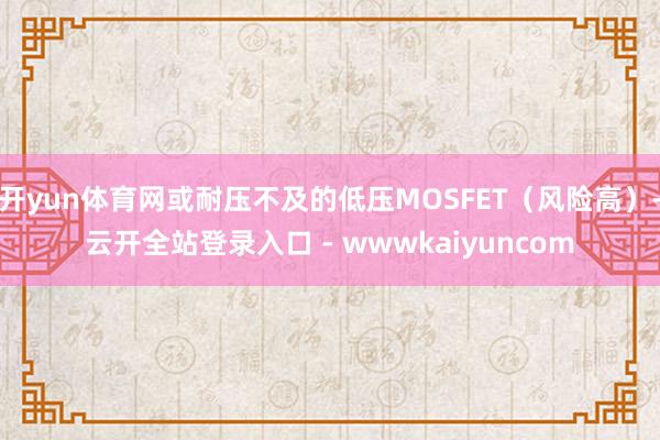 开yun体育网或耐压不及的低压MOSFET（风险高）-云开全站登录入口 - wwwkaiyuncom