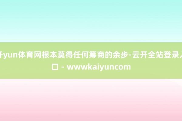 开yun体育网根本莫得任何筹商的余步-云开全站登录入口 - wwwkaiyuncom