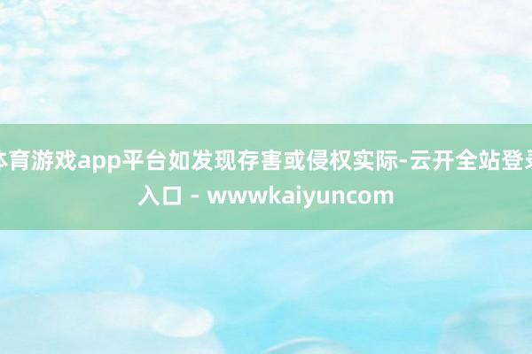 体育游戏app平台如发现存害或侵权实际-云开全站登录入口 - wwwkaiyuncom