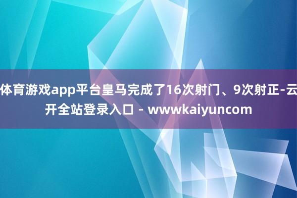 体育游戏app平台皇马完成了16次射门、9次射正-云开全站登录入口 - wwwkaiyuncom