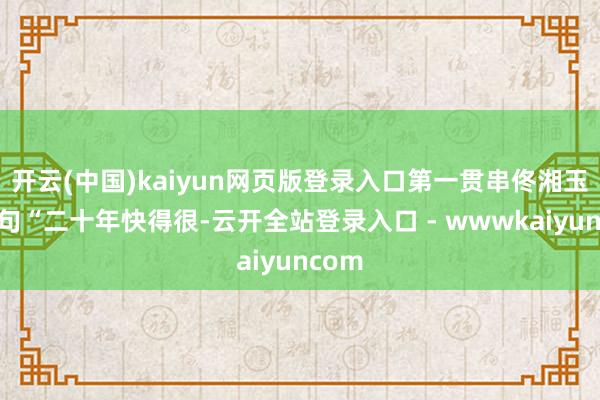 开云(中国)kaiyun网页版登录入口第一贯串佟湘玉的一句“二十年快得很-云开全站登录入口 - wwwkaiyuncom
