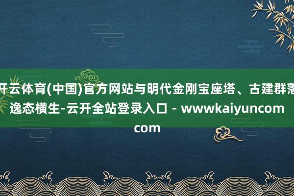 开云体育(中国)官方网站与明代金刚宝座塔、古建群落逸态横生-云开全站登录入口 - wwwkaiyuncom