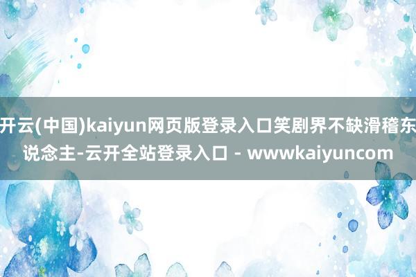 开云(中国)kaiyun网页版登录入口笑剧界不缺滑稽东说念主-云开全站登录入口 - wwwkaiyuncom