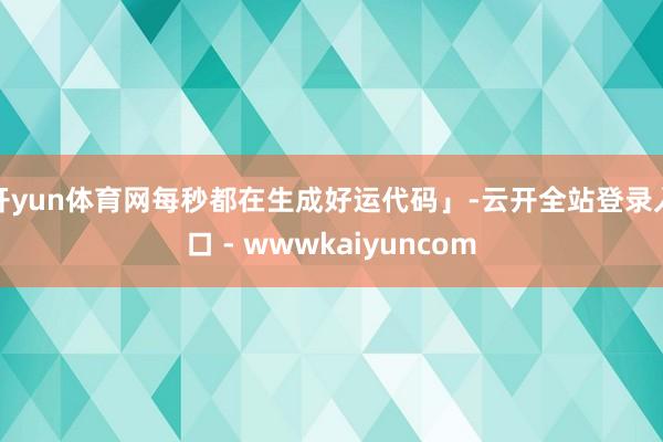 开yun体育网每秒都在生成好运代码」-云开全站登录入口 - wwwkaiyuncom