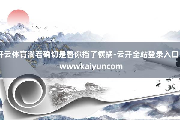 开云体育淌若确切是替你挡了横祸-云开全站登录入口 - wwwkaiyuncom