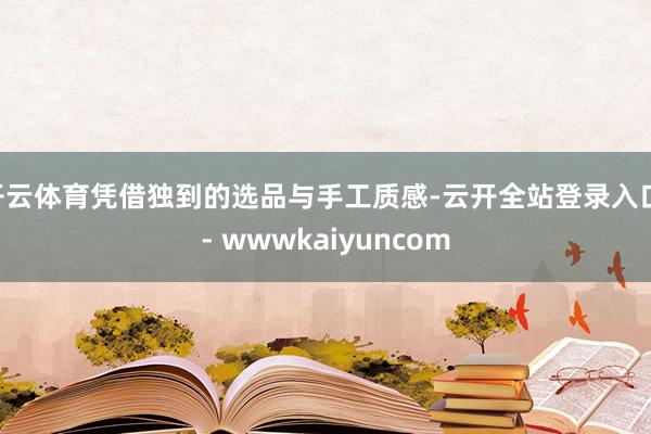开云体育凭借独到的选品与手工质感-云开全站登录入口 - wwwkaiyuncom