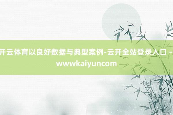 开云体育以良好数据与典型案例-云开全站登录入口 - wwwkaiyuncom