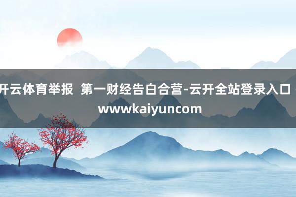 开云体育举报  第一财经告白合营-云开全站登录入口 - wwwkaiyuncom