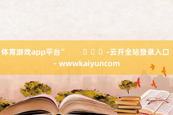 体育游戏app平台”        			-云开全站登录入口 - wwwkaiyuncom