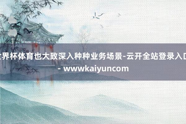 世界杯体育也大致深入种种业务场景-云开全站登录入口 - wwwkaiyuncom