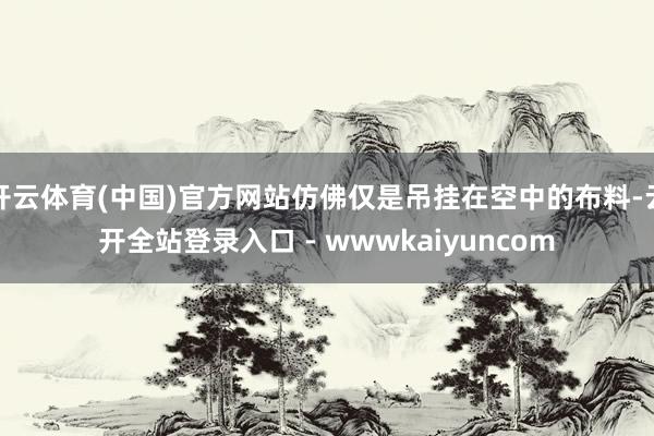 开云体育(中国)官方网站仿佛仅是吊挂在空中的布料-云开全站登录入口 - wwwkaiyuncom