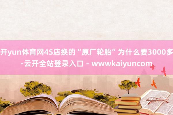 开yun体育网4S店换的“原厂轮胎”为什么要3000多-云开全站登录入口 - wwwkaiyuncom
