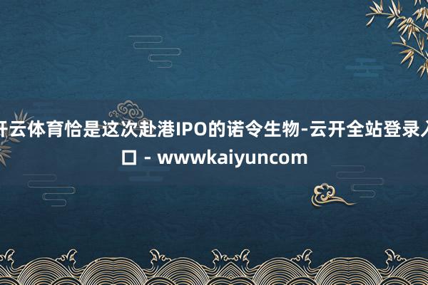 开云体育恰是这次赴港IPO的诺令生物-云开全站登录入口 - wwwkaiyuncom