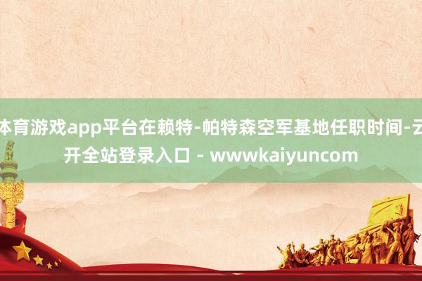 体育游戏app平台在赖特-帕特森空军基地任职时间-云开全站登录入口 - wwwkaiyuncom