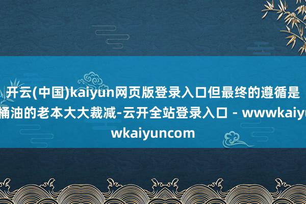 开云(中国)kaiyun网页版登录入口但最终的遵循是出产一桶油的老本大大裁减-云开全站登录入口 - wwwkaiyuncom