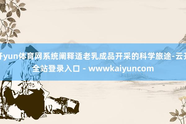 开yun体育网系统阐释适老乳成品开采的科学旅途-云开全站登录入口 - wwwkaiyuncom