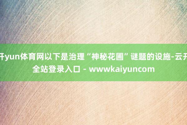 开yun体育网以下是治理“神秘花圃”谜题的设施-云开全站登录入口 - wwwkaiyuncom