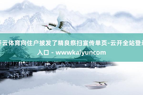 开云体育向住户披发了精良祭扫宣传单页-云开全站登录入口 - wwwkaiyuncom