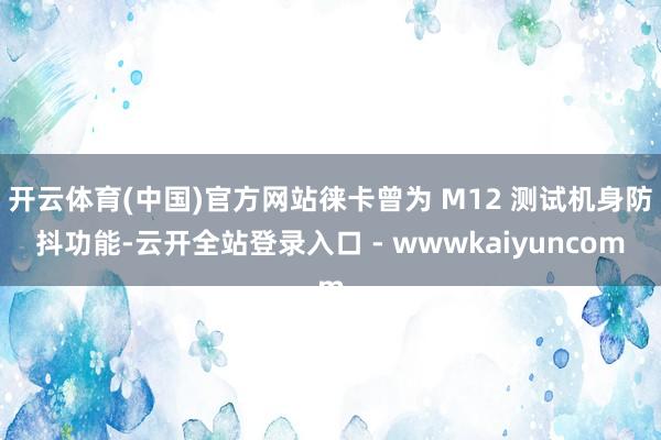 开云体育(中国)官方网站徕卡曾为 M12 测试机身防抖功能-云开全站登录入口 - wwwkaiyuncom