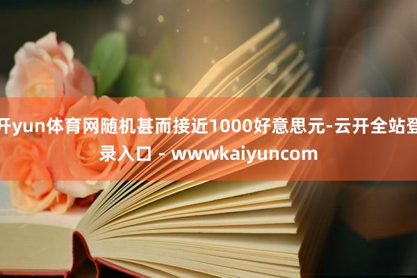 开yun体育网随机甚而接近1000好意思元-云开全站登录入口 - wwwkaiyuncom
