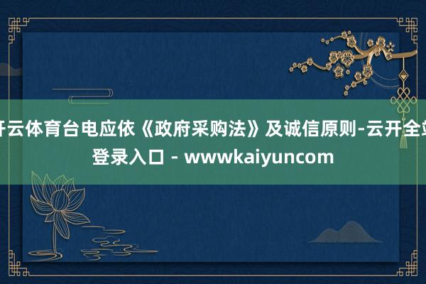 开云体育台电应依《政府采购法》及诚信原则-云开全站登录入口 - wwwkaiyuncom