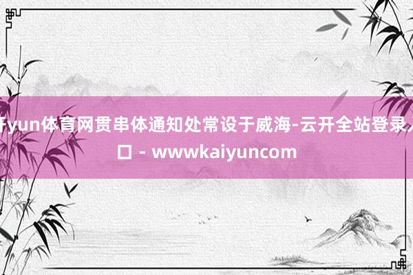 开yun体育网贯串体通知处常设于威海-云开全站登录入口 - wwwkaiyuncom