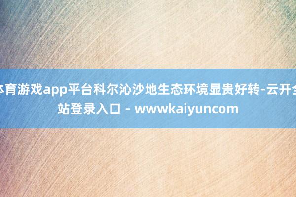 体育游戏app平台科尔沁沙地生态环境显贵好转-云开全站登录入口 - wwwkaiyuncom