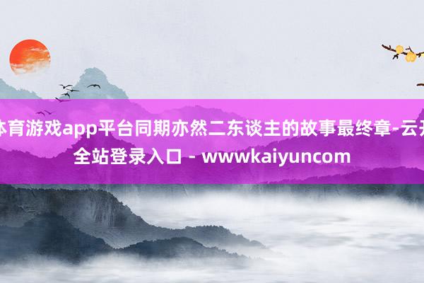 体育游戏app平台同期亦然二东谈主的故事最终章-云开全站登录入口 - wwwkaiyuncom