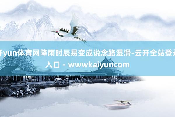开yun体育网降雨时辰易变成说念路湿滑-云开全站登录入口 - wwwkaiyuncom