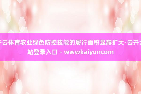 开云体育农业绿色防控技能的履行面积显赫扩大-云开全站登录入口 - wwwkaiyuncom