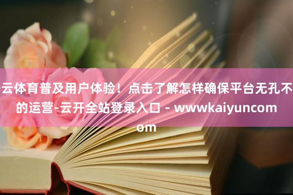 开云体育普及用户体验！点击了解怎样确保平台无孔不钻的运营-云开全站登录入口 - wwwkaiyuncom