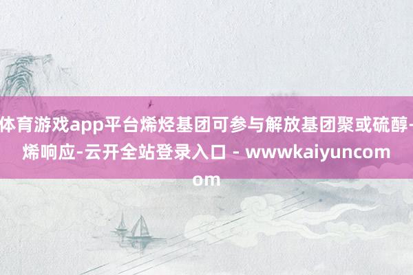 体育游戏app平台烯烃基团可参与解放基团聚或硫醇-烯响应-云开全站登录入口 - wwwkaiyuncom