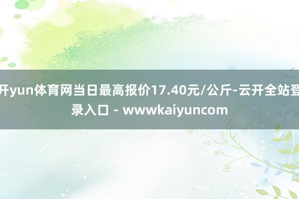 开yun体育网当日最高报价17.40元/公斤-云开全站登录入口 - wwwkaiyuncom