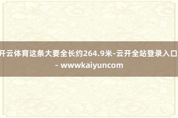 开云体育这条大要全长约264.9米-云开全站登录入口 - wwwkaiyuncom